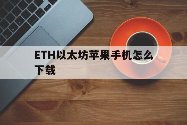 关于ETH以太坊苹果手机怎么下载的信息