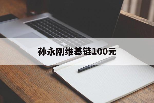 孙永刚维基链100元的简单介绍